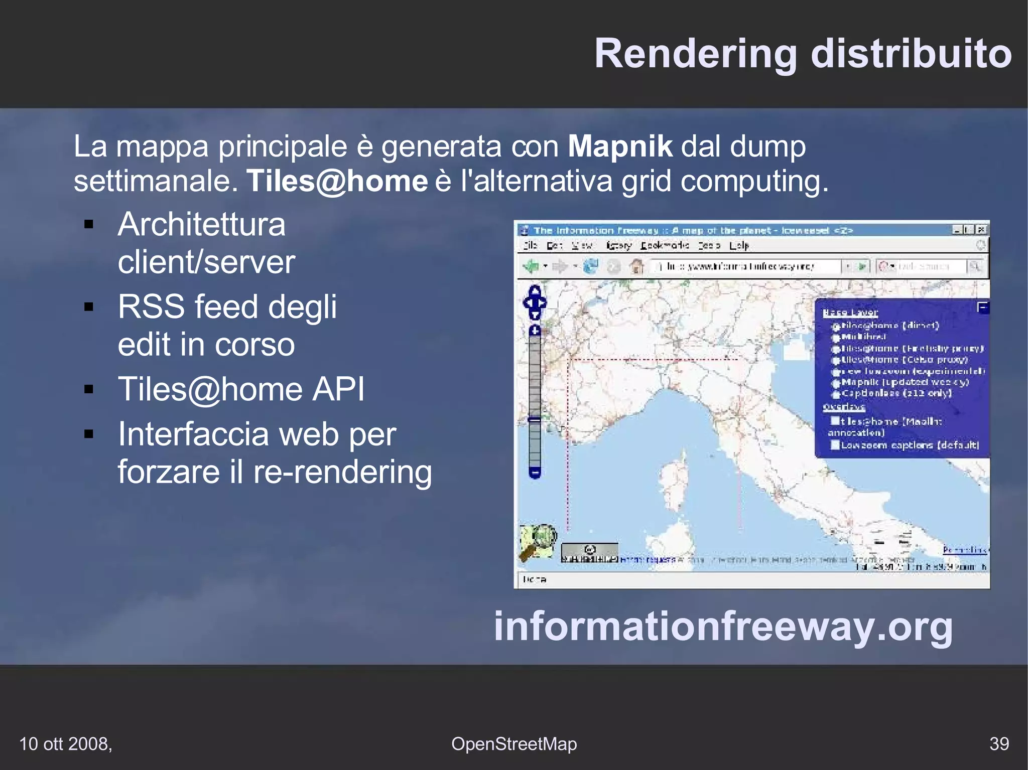 Rendering distribuito La mappa principale è generata con  Mapnik  dal dump settimanale.  [email_address]  è l'alternativa grid computing. Architettura client/server RSS feed degli edit in corso Tiles@home API Interfaccia web per  forzare il re-rendering informationfreeway.org 