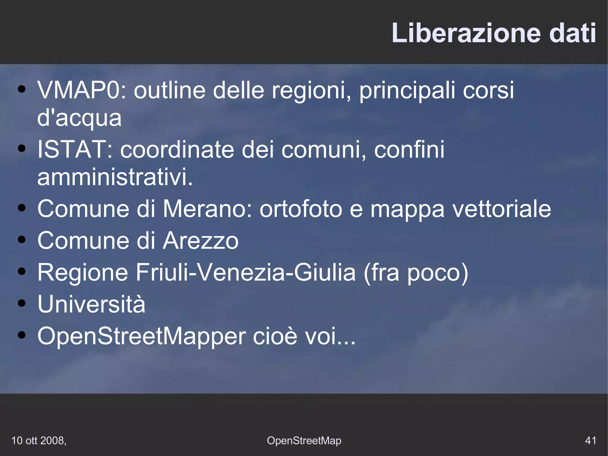 Liberazione dati VMAP0: outline delle regioni, principali corsi d'acqua ISTAT: coordinate dei comuni, confini amministrativi. Comune di Merano: ortofoto e mappa vettoriale Comune di Arezzo Regione Friuli-Venezia-Giulia (fra poco) Università OpenStreetMapper cioè voi... 