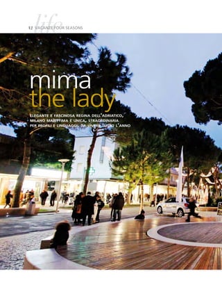 life
12 vaCanZe Four seasons




mima
the lady
elegante e fascinosa regina dell’adriatico,
milano marittima è unica, straordinaria
per profili e linguaggi, da vivere tutto l’anno
 