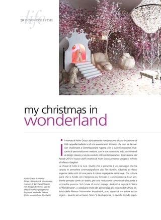 life
20 design delle Feste




  my christmas in
  wonderland
                                     i
                                           l mondo di Alvin Grassi abitualmente non presume alcuna incursione di
                                           folli cappellai ballerini o di orsi evanescenti. A meno che non sia la mai-
                                           son Visionnaire a commissionare l’opera, con il suo microcosmo bruli-
                                           cante di personalissime creature, con le sue ossessioni, ed i suoi rimandi
                                           al design classico o al più evoluto stile contemporaneo. In occasione del
                                     Natale 2010 il nuovo staff creativo di Alvin Grassi presenta un gioco infinito
                                     di riflessi e bagliori.
                                     La chiave di tutto è la luce. Quello che si presenta è un paesaggio che ha
                                     carpito le atmosfere cinematografiche alla Tim Burton, rubando ai riflessi
                                     argentei delle notti di luna piena il colore impalpabile della neve. è la cultura
                                     punk che si fonde con l’eleganza più formale e la compostezza di un am-
  Alvin Grassi è Interior
  Project Director di Visionnaire,   biente pensato come un teatro, per una rivoluzione concettuale che porta a
  maison di Ipe Cavalli leader       un’inedita purezza. Sul crinale di onirici presepi, dedicati al regista di ‘Alice
  nel design d’interni. Con lo
                                     in Wonderland’, si collocano molti dei personaggi più riusciti dell’ufficio sti-
  stesso staff ha progettato
  la nuova veste del Pineta          listico della Maison Visionnaire. Impalpabili, puri, capaci di dar valore ad un
  (Foto servizio Max Zambelli)       sogno... quanto ad un bacio. Non c’è da stupirsi se, in questo mondo popo-
 
