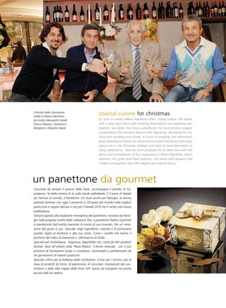 Il brindisi della ristorazione
made in Milano Marittima:
                                                     coastal cuisine for christmas
da sinistra Alessandro Fanelli,                          Even in winter Milano Marittima offers coastal cuisine; fish dishes
Franco Mazzoni, Gianfranco                           with a salty taste blend with twinkling illuminations and sparkling cele-
Bolognesi e Massimo Natali                           brations. Sea dishes that have a predilection for local produce suggest
                                                     combinations that enhance flavours and fragrances, describing the ter-
                                                     ritory and narrating local stories. A fusion of simplicity and refinement;
                                                     great international dishes are reinvented to amaze food lovers who enjoy
                                                     eating out in the Christmas holidays and want to treat themselves to
                                                     classy celebrations. Here are some proposals for an ideal menu with the
                                                     dishes and combinations of four restaurants in Milano Marittima, which
                                                     represent the great local food tradition; cult places with dynamic and
                                                     modern atmospheres that offer elegant and refined menus.




un panettone da gourmet
Conclude da sempre il pranzo delle feste, accompagna il brindisi di Ca-
podanno, fa bella mostra di sé sulle tavole addobbate. è il pane di Natale
più famoso al mondo, il Panettone. Un must anche per Flamigni, la storica
azienda forlivese che oggi è presente in 28 paesi del mondo nelle migliori
pasticcerie e negozi dolciari e che per il Natale 2010 ha in serbo una nuova
prelibatezza.
Sempre ispirato alla tradizione meneghina del panettone, rivisitata da Flami-
gni nella pregiata ricetta della collezione Oro, il panettone Raisins Gourmet
è impreziosito dall’uvetta macerata in mosto di uva moscato. Per un’ emo-
zione del gusto in più. Speciale negli ingredienti, naturali e di primissima
qualità, legati al territorio e alla sua storia. Come i canditi che hanno il
profumo del cedro di Diamante e dell’arancia di Sicilia.
Speciale per morbidezza, fragranza, digeribilità che, come gli altri prodotti
lievitati, deve all’utilizzo della ‘Pasta Madre’, il lievito naturale con il suo
processo di lievitazione lungo e complesso, tramandato e perfezionato da
tre generazioni di maestri pasticceri.
Speciale infine per la bellezza della confezione. Come per i torroni, per la
linea di prodotti da forno, di pasticceria, di cioccolati, impreziositi dal con-
tenitore e dalle idee regalo della linea Gift: buoni da mangiare ma prima
ancora belli da vedere.
 