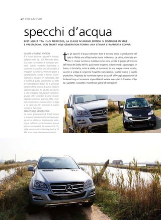 42 dreaM Car




 specchi d’acqua
 best-seller tra i suv mercedes, la classe m grand edition si distingue in stile
 e prestazioni. con smart new generation forma una strana e raffinata coppia



 Classe M grand edition
 è la nuova edizione, speciale e limitata,
 del best-seller tra i SUV Mercedes-Benz.
 Con oltre un milione di esemplari pro-
 dotti, questo moderno fuoristrada si
                                                 t   ra gli specchi d’acqua salmastri dove è tornata attiva la produzione del
                                                     sale si riflette una affascinante storia millenaria. La salina, rilanciata an-
                                                     che in chiave turistica e tutelata come zona umida di pregio all’interno
                                                 del Parco del Delta del Po, può essere scoperta in tanti modi: a passeggio, in
 conferma in assoluto uno dei modelli di         barca, in bicicletta, sotto le stelle, al tramonto. La sua magia rimane intatta,
 maggiore successo sul mercato grazie a          sia che si scelga di scoprirne l’aspetto naturalistico, quello storico o quello
 caratteristiche uniche in termini di pre-       produttivo. Popolata da numerose specie di uccelli offre agli appassionati di
 stazioni su strada e in fuoristrada, stile
                                                 birdwatching un’occasione imperdibile di vedere esemplari di Cavalieri d’Ita-
 e facilità di guida. Disponibile su tutte
 le motorizzazioni diesel. Tra le principali     lia, Garzette, Avocette e numerose specie di trampolieri.
 caratteristiche esterne di questa versione
 speciale figurano, tra gli altri, luci diurne
 a LED integrate nel paraurti anteriore,
 gruppi ottici anteriori Bi-xeno bruniti,
 calandra anteriore sportiva AMG, roof-
 rails in alluminio, esclusivi cerchi in lega
 a 10 razze da 20’’, terminali di scarico
 cromati e Parktronic.
 sMart neW generation
 La nuova generazione di Smart Fortwo
 si presenta ulteriormente rinnovata gra-
 zie ad un abitacolo impreziosito, ester-
 ni più raffinati e motorizzazioni ancora
 più eco-compatibili. Le emissioni di CO2
 delle motorizzazioni benzina da 45 e 52
 kW sono state ulteriormente ridotte.
 