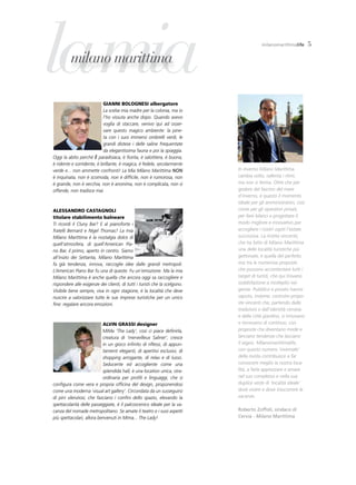 lamia     milano marittima

                           gianni bolognesi albergatore
                                                                                        milanomarittimalife       5




                           La scelse mia madre per la colonia, ma io
                           l’ho vissuta anche dopo. Quando avevo
                           voglia di staccare, venivo qui ad osser-
                           vare questo magico ambiente: la pine-
                           ta con i suoi immensi ombrelli verdi, le
                           grandi distese i delle saline frequentate
                           da elegantissima fauna e poi la spiaggia.
Oggi la abito perché è paradisiaca, è fiorita, è salottiera, è buona,
è ridente e sorridente, è brillante, è magica, è fedele, secolarmente
verde e... non ammette confronti! La Mia Milano Marittima NON               In inverno Milano Marittima
è inquinata, non è scomoda, non è difficile, non è rumorosa, non            cambia volto, rallenta i ritmi,
è grande, non è vecchia, non è anonima, non è complicata, non si            ma non si ferma. Oltre che per
offende, non tradisce mai.                                                  godere del fascino del mare
                                                                            d’inverno, è questo il momento
                                                                            ideale per gli amministratori, così
alessandro castagnoli                                                       come per gli operatori privati,
titolare stabilimento balneare                                              per fare bilanci e progettare il
Ti ricordi il Cluny Bar? E al pianoforte i                                  modo migliore e innovativo per
fratelli Bernard e Nigel Thomas? La mia                                     accogliere i nostri ospiti l’estate
Milano Marittima è la nostalgia dolce di                                    successiva. La ricetta vincente,
quell’atmosfera, di quell’American Pia-                                     che ha fatto di Milano Marittima
no Bar, il primo, aperto in centro. Siamo                                   una delle località turistiche più
all’inizio dei Settanta, Milano Marittima                                   gettonate, è quella del perfetto
fa già tendenza, innova, raccoglie idee dalle grandi metropoli.             mix tra le numerose proposte
L’American Piano Bar fu una di queste. Fu un’emozione. Ma la mia            che possono accontentare tutti i
Milano Marittima è anche quella che ancora oggi sa raccogliere e            target di turisti, che qui trovano
rispondere alle esigenze dei clienti, di tutti i turisti che la scelgono.   soddisfazione a molteplici esi-
Vivibile bene sempre, viva in ogni stagione, è la località che deve         genze. Pubblico e privato hanno
riuscire a valorizzare tutte le sue imprese turistiche per un unico         saputo, insieme, costruire propo-
fine: regalare ancora emozioni.                                             ste vincenti che, partendo dalle
                                                                            tradizioni e dall’identità cervese
                                                                            e della città giardino, si innovano
                           alvin grassi designer                            e rinnovano di continuo, con
                           MiMa ‘The Lady’, così ci piace definirla,        proposte che diventano mode e
                           creatura di ‘merveilleux Saliner’, cresce        lanciano tendenze che lasciano
                           in un gioco infinito di riflessi, di appun-      il segno. Milanomarittimalife,
                           tamenti eleganti, di aperitivi esclusivi, di     con questo numero ‘invernale’
                           shopping arrogante, di relax e di lusso.         della rivista contribuisce a far
                           Seducente ed accogliente come una                conoscere meglio la nostra loca-
                           splendida hall, è una location unica, stra-      lità, a farla apprezzare e amare
                           ordinaria per profili e linguaggi, che si        nel suo complesso e nella sua
configura come vera e propria officina del design, proponendosi             duplice veste di ‘località ideale’
come una moderna ‘visual art gallery’. Circondata da un susseguirsi         dove vivere e dove trascorrere le
di pini silenziosi, che fasciano i confini dello spazio, elevando la        vacanze.
spettacolarità delle passeggiate, è il palcoscenico ideale per la va-
canza del nomade metropolitano. Se amate il teatro e i suoi aspetti         roberto Zoffoli, sindaco di
più spettacolari, allora benvenuti in Mima... The Lady!                     Cervia - Milano Marittima
 