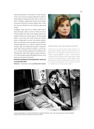 53
lute sono le istituzioni, e i committenti. è un po’ come per
il cibo, non si cerca più il piccolo produttore di qualità, la
gente preferisce mangiare fast food. Ma noi, invece, che
siamo ‘mangiatori’ appassionati, amiamo ancora andare
nel piccolo ristorante che utilizza prodotti fatti in casa,
certi che non soffriremo di mal di stomaco dopo avere
cenato”.
lo Cascio: “Ogni volta che mi chiedono dello stato di
salute del nostro cinema mi viene in mente uno che si
misura la febbre tutti i giorni. Non bisogna lavorare con
l’assillo di trovare una cura per guarire, ‘farmaco uguale
veleno’. E poi io trovo che il nostro cinema sia in buona
salute, ha degli attori che sono l’uno diverso dall’altro,
ognuno di noi porta con sé le sue radici e le sue tradizioni,
l’essenza della terra in cui è cresciuto. Questa è la nostra
ricchezza. Ogni anno l’Italia sforna quattro o cinque film          Affascinante musa del grande schermo
validi. Vale lo stesso anche per la Spagna, o per la Fran-          “Mia zia? Era una persona molto estrema nelle cose, liti-
cia. è una cifra normale, soprattutto se consideriamo che           gava spesso, le piaceva rompere le scatole. Quando i suoi
l’Italia produce molto meno rispetto ai paesi concorrenti:          rapporti con la mia famiglia si sono interrotti, io ho con-
                                                                    tinuato a seguirla leggendo i suoi libri”. Laura Morante è
se in Francia vengono girate 200 pellicole all’anno, noi al
                                                                    una delle attrici più affascinanti del cinema italiano. Nipote
massimo ne facciamo un’ottantina”.
                                                                    d’arte (sua zia era Elsa Morante, una delle maggiori penne
parlando di produzioni cinematografiche, quale sarà                 della letteratura italiana del dopoguerra), figlia di un politi-
il suo prossimo film?                                               co e scrittore, l’attrice toscana a soli 17 anni se ne va di casa
Morante: “A dicembre uscirà La bellezza del somaro                  e intraprende la sua intensa carriera artistica.




In alto Laura Morante ne ‘La stanza del figlio’ (ph. Umberto Montiroli). Sopra: ‘Non avere paura’ (ph. Francesca Martino)
archivio Centro Cinema Città di Cesena, concorso CliCiak
 