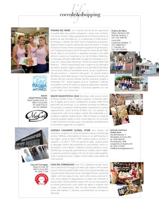 life
                                    coccole&shopping

                          piadina del Mare è un marchio che da 50 anni garantisce                 piadina del Mare
                          la qualità della vera piadina romagnola. I tempi sono cambiati,         Milano Marittima (RA)
                          così come i chioschi. Oggi superattrezzati e fornitissimi perchè la     Rotonda Cadorna, 3
                                                                                                  Cell. 339 1048199
                          piadina da sola non basta più. Si è trasformata in mille varianti,
                                                                                                  Cervia (RA)
                          la fantasia e i desideri dei clienti hanno moltiplicato le proposte.    Lungomare Deledda, 11
                          Eppure la base di questo tradizionale ‘pane dei poveri’ è rimasta       Cell. 3386637617
                          la stessa e il nostro chiosco la propone uguale da tre generazioni,     C. Colombo, 87
                          con l’impasto di sempre come la facevano le nonne già dal 1960.         Cell. 339 2502609
                          Anche allora il suo profumo si spandeva ovunque e una volta
                          all’anno, proprio sul lungomare e nei viali di Milano Marittima,
                          si mescolava all’odore delle balle di paglia che bordavano il cir-
                          cuito con i grandi piloti del tempo. Perchè da sempre Mare Sole
                          Piadina e …Mutor (motocicletta) sono il sapore di una Romagna
                          da vivere e gustare. Oggi la piadina è una specialità di Romagna
                          che continua nella sua inarrestabile ascesa, sia per il gradimento,
                          che per la fama e i “matrimoni del gusto”. Ai chioschi Piadina
                          del Mare si parte dalla classica Crudo Squaquerone e Rucola per
                          arrivare alla più ricercata Delicata (arrosto scamorza insalata e
                          mayonese). Per i grandi appetiti ecco la “Sgolmata” (salsiccia
                          mozzarella e crema di funghi) e la Saporita (speck brie mayonese
                          e pomodoro fresco ed insalata). E ora buon appetito con una
                          buona “pida” con il prosciutto.

                 MaCrÌ    MaCrÌ oggestistiCa Casa Racchiuso nella storica cornice
  oggettistiCa Casa
                          di Piazza Andrea Costa, il negozio propone un’assortita gam-
Piazza Andrea Costa, 37
      48015 Cervia (RA)   ma di oggetti per la casa e complementi d’arredo, dalle forme
       Tel. 0544 975510   particolari ed armoniose, in un perfetto connubio tra bellezza,
       cell 335 5369993   funzionalità, e creatività. Professionalità, competenza e cortesia
                          rappresentano i punti di forza di Macrì che, con prodotti ac-
                          curatamente scelti fra le migliori marche del madeinItaly e un
                          eccellente rapporto qualità prezzo, offre al cliente più esigente
                          originali proposte regalo e tante curiose idee con cui rinnovare
                          in ogni momento la propria casa, circondandosi semplicemente
                          di atmosfere suggestive e accoglienti.

                          aZienda CasHMere gloBal store vero tempio del                          azienda Cashmere
                          cashmere, ha aperto un nuovo ed esclusivo spazio commerciale           global store
                                                                                                 Via dell’Industria, 5
                          di oltre 1000mq a Montaletto di Cervia in via dell’industria 5,        Montaletto di Cervia (RA)
                          che taglia i prezzi di oltre il 50% rispetto quelli di vendita in      tel. 0544 964529
                          stagione, e di oltre il 75% nei periodi di saldo. Questo grazie        Via Molinetto, 40/B
                          al passaggio diretto dal produttore al consumatore, senza in-          Longastrino di Argenta (FE)
                                                                                                 tel. 0532 313033
                          termediari e costi indiretti. Collezioni esclusive donna e uomo,       info@cashmereglobalstore.it
                          50.000 capi con grande assortimento di modelli, colori e taglie.
                          La garanzia assoluta è legata a 50 anni di storia nella progetta-
                          zione e produzione per i migliori marchi della moda italiani ed
                          internazionali.

   Casa del Formaggio     Casa del ForMaggio Sono 135. Li abbiamo contati. Sono i
     Piazza A.Costa, 40   nostri selezionati formaggi tutti diversi per sapore, forma colore
      48015 Cervia (RA)
                          e gusto. Preziosi prodotti della nostra ricca e generosa Italia con
       Tel. 0544 71300
                          una particolare attenzione verso i formaggi francesi, svizzeri ed
                          inglesi, anch’essi degni di nota. Sarà inoltre nostra premura of-
                          frirvi come sempre la degustazione sul posto per orientare la
                          vostra scelta. Questi prodotti caseari uniti ad una vasta gamma
                          di articoli gastronomici sono adatti per golosi e originali cesti
                          regalo, che proponiamo, oltre che alla clientela tradizionale,
                          anche alle imprese. E’ prevista, concordandola, la consegna a
                          domicilio.
 