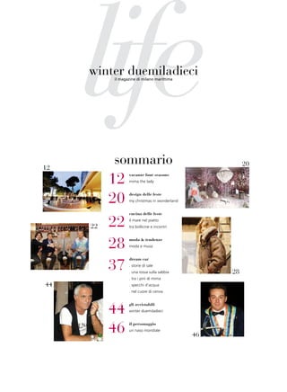 life
     winter duemiladieci
          il magazine di milano marittima




12
          sommario                                      20

          12     vacanze four seasons
                 mima the lady




          20     design delle feste
                 my christmas in wonderland


                 cucina delle feste


     22   22     il mare nel piatto
                 tra bollicine e incontri




          28     moda & tendenze
                 moda e musa




          37
                 dream car
                 . storie di sale
                 . una rossa sulla sabbia          28
                 . tra i pini di mima
44               . specchi d’acqua
                 . nel cuore di cervia




          44
                 gli avvistabili
                 winter duemiladieci




          46     il personaggio
                 un naso mondiale
                                              46
 