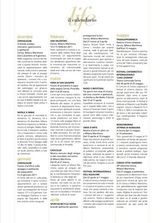 dicembre                               febbraio
                                                           life
                                                           il calendario

                                                                              protagonista la bici                     maggio
                                                                              Cervia, Milano Marittima                 tRAnsAppenniniCA
CeRviAUgURi                            sAn vALentino                          dal 27 marzo al 3 aprile.                raduno d’auto d’epoca
a natale presepi,                      Cervia, Milano Marittima               Sportur Bicycle Show invita a            Cervia, Milano Marittima
mercatini, gastronomia                 12 e 13 febbraio 2011                  Cervia i visitatori per scoprire         dall’8 al 15 maggio.
e spettacoli                           Feste, spettacoli e curiosità in oc-   insieme, nelle 8 giornate dedi-          Manifestazione turistico-sportiva
Cervia, Milano Marittima               casione della celebre festa degli      cate alla manifestazione, l’af-          fra le più esclusive d’Europa,
dal 2 dicembre al 9 gennaio.           innamorati. Un appuntamento            fascinante mondo del ciclismo.           dove le protagoniste indiscusse
Nella suggestiva cornice del Na-       immancabile per tutte le coppie        Alle emozionanti gare sportive si        sono 60 auto d’epoca, costruite
tale numerose le iniziative dedi-      che desiderano approfittare del-       alterneranno numerosi momen-             prima del 1940 e provenienti dal-
cate a questa festività. Imman-        la ricorrenza per trascorrere un       ti di divertimento e svago, con          la Transappenninica.
cabili le rappresentazioni della       romantico ed indimenticabile           spazi interamente riservati ai più
natività, tutte uniche e preziose:     week-end nella cornice del mare        piccoli e grandi emozioni per chi        FestivAL ChitARRistiCo
dal presepe di sale al presepe         d’inverno.                             desidera assaporare tutto il gusto       inteRnAZionALe
vivente. Diversi i mercatini, gli                                             del puro sport. Tra gli eventi più
spettacoli, i concerti che si sus-     marzo                                  significativi la Granfondo Sportur
                                                                                                                       ‘LUigi LegnAni’
                                                                                                                       teatro Comunale Cervia
seguono durante tutto il perio-        FieRA di sAn giUseppe                  Club.                                    dal 30 aprile al 25 maggio.
do natalizio. Per gli appassionati     Fuochi di primavera e sagra                                                     Il Comune di Cervia organizza il
del pattinaggio sul ghiaccio           della seppia Cervia, pinarella         RAdio 3 inFestivAL                       festival di chitarra classica, che
sarà allestita la consueta pista       dal 13 al 20 marzo.                    tre giorni non stop di musica            giunge quest’anno alla sua 16°
in Piazza Garibaldi, mentre per        Come ogni anno questa tradizio-        dal vivo, incontri e spettacoli,         edizione. Ogni anno si susse-
i più piccini appuntamento con         nale ricorrenza inaugura la sta-       in diretta su rai radio 3 Cervia         guono sul palcoscenico ospiti di
la Casa di Babbo Natale e la ras-      gione primaverile, con una festa       dal 15 al 17 aprile.                     fama internazionale. Il Festival è
segna di Grandi Fiabe presso il        dedicata alla seppia. Ai gustosi       Impedibile occasione di incontro         dedicato al Maestro Luigi Rinaldo
Teatro Comunale.                       momenti di degustazione faran-         per il ‘popolo della radio’, che si      Legnani, vissuto a Ravenna tra il
                                       no da cornice spettacoli musicali,     ritrova a Cervia per vivere 3 giorni     1790 e il 1850 e considerato da-
nAtALe A mimA                          animazione e mercatini tradizio-       di travolgenti emozioni insieme a        gli storici e dai giornalisti italiani
Per le giornate di mercoledì 8,        nali, e, per concludere, lo spet-      grandi nomi della musica inter-          suoi contemporanei ‘Il Paganini
domenica 12, domenica 19 e             tacolo pirotecnico sul mare. Il        nazione, personaggi e artisti di         della chitarra’.
domenica 26 dicembre, Milano           13 marzo sulla spiaggia libera di      grande rilievo.
Marittima organizza un Natale a        Cervia appuntamento con la tra-                                                 boRgomARinA
misura di famiglia: Babbo Nata-        dizionale Focarina, per bruciare i     onde d’ARte                              vetRinA di RomAgnA
le e la Lola, il simpatico cavallino   mesi invernali e salutare l’avven-     Mostra d’arte en plein air               a Cervia dal 12 maggio
che vi trasporterà in centro sulla     to della primavera. Da non per-        a Milano Marittima                       al 15 settembre.
propria carrozza, rallegreranno        dere la cucina marinara proposta       dal 15 aprile al 15 maggio.              Tutti i giovedì dal 12 maggio al 15
le feste di grandi e piccini presso    negli stand gastronomici allestiti     Dopo due edizioni di grande suc-         settembre nel borgo dei pescato-
la Rotonda Primo Maggio dalle          dal 16 al 20 marzo nel centro          cesso, Onde d’arte torna anche           ri i ristoranti propongono menù
15 alle 19. Nella “Casetta di Na-      commerciale di Pinarella.              quest’anno a ravvivare le vie di         a prezzo convenzionato, mentre
tale” dolci, caramelle e un caldo                                             Milano Marittima, proponendo             il mercatino espone artigianato
vin brulè saranno offerti a tutti      ChoCoLAt                               al pubblico un’originale galleria        locale e prodotti biologici. Ogni
gli intervenuti.                       Mostra mercato degli artigia-          di opere, realizzate da giovani e        giovedì anche iniziative culturali
                                       ni del cioccolato nel centro           talentuosi artisti e poi collocate       alle ore 21 in Piazzale Aliprandi
gennaio                                di Milano Marittima                    nelle vetrine, nei negozi e nei lo-
CeRviAUgURi                            dal 25 al 27 marzo.                    cali del centro. Progetto a cura di      CeRviA CittA’ giARdino
Fuochi d’artificio sulla               L’elegante centro di Milano Ma-        Pro Loco.                                39ª edizione Cervia,
spiaggia e spettacolo                  rittima ospita gli artigiani del                                                Milano Marittima
dei pasqualotti                        cioccolato per dare vita a Choco-      FestivAL inteRnAZionALe                  dal 27 maggio a settembre.
5 e 6 gennaio 2011.                    lat, la manifestazione interamen-      deLL’AQUiLone                            L’esposizione di allestimenti flore-
A Cervia, alle ore 21, sulla spiag-    te dedicata al ‘cibo degli dei’.       dal 22 aprile al 1 maggio.               ali più importante d’Italia anche
gia antistante il porto turistico,     Presso gli stand allestiti in via      il cielo di Cervia si riempie di aqui-   quest’anno ornerà gli spazi ver-
appuntamento con il sempre             Gramsci, nel tratto tra via Cor-       loni provenienti da tutto il mondo       di di Cervia e Milano Marittima,
atteso spettacolo pirotecnico sul      sica e via Cadorna, si potranno        in occasione di questo curioso fe-       che splendidamente agghindate
mare accompagnato da musica            acquistare le prelibatezze prepa-      stival, che sposa creatività e fan-      inaugurano così la stagione bal-
classica. Il 5 e il 6 gennaio, Cer-    rate con il cioccolato e rimirare le   tasia. Da non perdere, alla sera,        neare. Migliaia le piante ed i fiori
via festeggia l’Epifania in com-       ‘deliziose’ sculture di cacao.         i concerti dal vivo e i suggestivi       utilizzati per dare vita alla mostra
pagnia dei Paqualotti e delle                                                 voli notturni. Stand e laboratori        en plein air di aiuole e giardini
loro antiche cante inaugurali.         aprile                                 allestiti sulla spiaggia guideranno      realizzati da architetti del verde
                                       spoRtUR biCYCLe shoW                   i visitatori alla scoperta dei segreti   provenienti da ogni parte del
                                       grande spettacolo sportivo:            degli aquiloni.                          mondo.
 