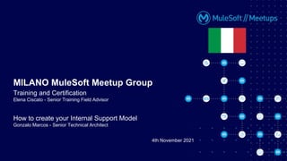 How to create your Internal Support Model
Gonzalo Marcos - Senior Technical Architect
MILANO MuleSoft Meetup Group
Training and Certification
Elena Ciscato - Senior Training Field Advisor
4th November 2021
 