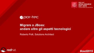 #osd2015
Migrare a  JBoss:
andare oltre gli aspetti tecnologici
Roberto  Polli,  Solutions  Architect
 