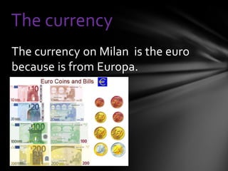 The currency
The currency on Milan is the euro
because is from Europa.
 