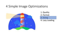 4 Simple Image Optimizations
1. Quality
2. Format
3. Sizing
4. Lazy Loading
 