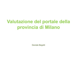 Valutazione del portale della
provincia di Milano
Daniele Begotti
 