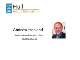 Andrew Harland
Principal Adult Education Officer
Hull City Council
 