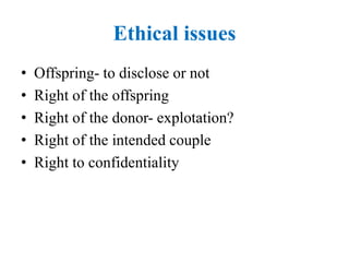 Ethical issues
• Offspring- to disclose or not
• Right of the offspring
• Right of the donor- explotation?
• Right of the intended couple
• Right to confidentiality
 