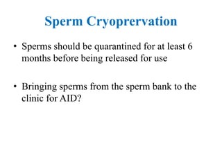 Sperm Cryoprervation
• Sperms should be quarantined for at least 6
months before being released for use
• Bringing sperms from the sperm bank to the
clinic for AID?
 