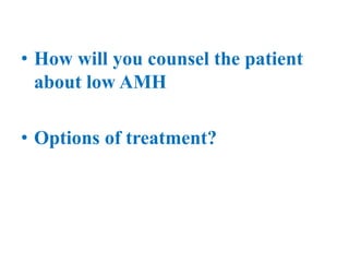 • How will you counsel the patient
about low AMH
• Options of treatment?
 