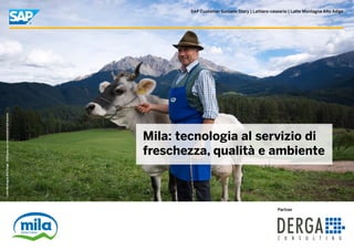 SAP Customer Success Story | Lattiero-caseario | Latte Montagna Alto Adige
Mila: tecnologia al servizio di
freschezza, qualità e ambiente
Partner
LatteMontagnaAltoAdige.Utilizzataconconcessionedell’autore.
 