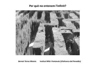 Per què no entenem l'infinit?
Bernat Torres Mestre. Institut Milà i Fontanals (Vilafranca del Penedès)
 