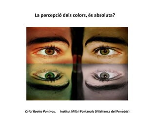 La percepció dels colors, és absoluta?
Oriol Rovira Pontnou. Institut Milà i Fontanals (Vilafranca del Penedès)
 