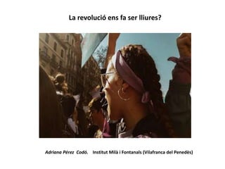 La revolució ens fa ser lliures?
Adriana Pérez Codó. Institut Milà i Fontanals (Vilafranca del Penedès)
 