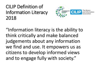 CILIP Definition of
Information Literacy
2018
“Information literacy is the ability to
think critically and make balanced
j...