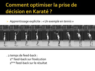 Stratégie de recherche visuelle efficacePourquoi optimiser la prise de décision en Karaté ?. Rôle crucial des habiletés cognitives et perceptives dans la performance sportive (Williams, Davids, & Williams, 1999).. Compétences anticipatrices supérieures chez les experts (Farrow & Abernethy, 2002). . Anticipation nécessaire en combat (Mori et al., 2002 ).. Temps de réaction  >   Temps de mouvement         =         ANTICIPER         (M=350ms)                     (M= 215 ms)