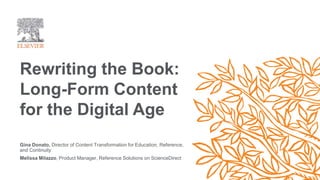 Gina Donato, Director of Content Transformation for Education, Reference,
and Continuity
Melissa Milazzo, Product Manager, Reference Solutions on ScienceDirect
Rewriting the Book:
Long-Form Content
for the Digital Age
 
