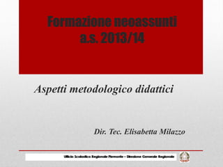 Formazione neoassunti
a.s. 2013/14
Aspetti metodologico didattici
Dir. Tec. Elisabetta Milazzo
 