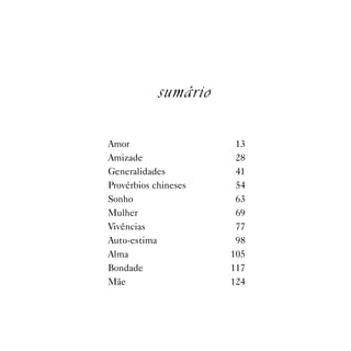 sumário

Amor                   13
Amizade                28
Generalidades          41
Provérbios chineses    54
Sonho                  63
Mulher                 69
Vivências              77
Auto-estima            98
Alma                  105
Bondade               117
Mãe                   124
 