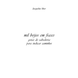 Jacqueline Shor




mil beijos em frases
  gotas de sabedoria
 para indicar caminhos
 