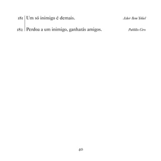 Um só inimigo é demais.                  Asher Bem Yehiel


   Perdoa a um inimigo, ganharás amigos.      Publílio Ciro




                              
 