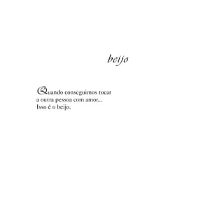 beijo

Quando conseguimos tocar
a outra pessoa com amor...
Isso é o beijo.
 