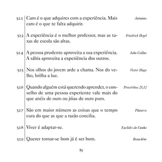 #   Caro é o que adquires com a experiência. Mais            Anônimo
    caro é o que te falta adquirir.

# ! A experiência é o melhor professor, mas as ta-     Friedrich Hegel
    xas de escola são altas.

#  A pessoa prudente aproveita a sua experiência.        John Collins
    A sábia aproveita a experiência dos outros.

# # Nos olhos do jovem arde a chama. Nos do ve-           Victor Hugo
    lho, brilha a luz.

# $ Quando alguém está querendo aprender, o con-      Provérbios 25,12
    selho de uma pessoa experiente vale mais do
    que anéis de ouro ou jóias de ouro puro.

# % São em maior número as coisas que o tempo                 Plutarco
    cura do que as que a razão concilia.

#  Viver é adaptar-se.                              Euclides da Cunha


# ' Querer tornar-se bom já é ser bom.                      Beauchêne


                               '
 