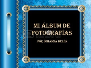 Mi álbum de
fotografías
por Johanna Belén
 