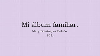 Mi álbum familiar.
Mary Domínguez Beleño.
803.
 