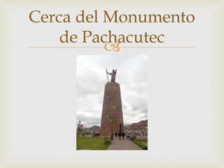 Cerca del Monumento 
de Pachacutec 
 
 