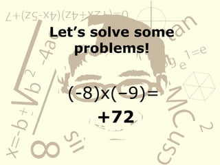 Let’s solve some
problems!
(-8)x(–9)=
+72
 