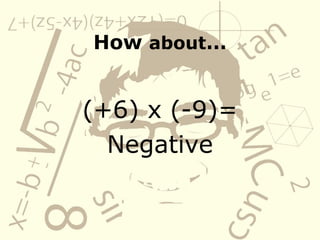 How about…
(+6) x (-9)=
Negative
 