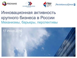 Инновационная активность
крупного бизнеса в России
Механизмы, барьеры, перспективы

17 Июня 2010
 