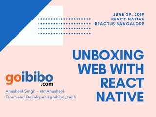 UNBOXING
WEB WITH
REACT
NATIVE
JUNE 29, 2019
REACT NATIVE
REACTJS BANGALORE
Anusheel Singh - @ImAnusheel
Front-end Developer @goibibo_tech
 