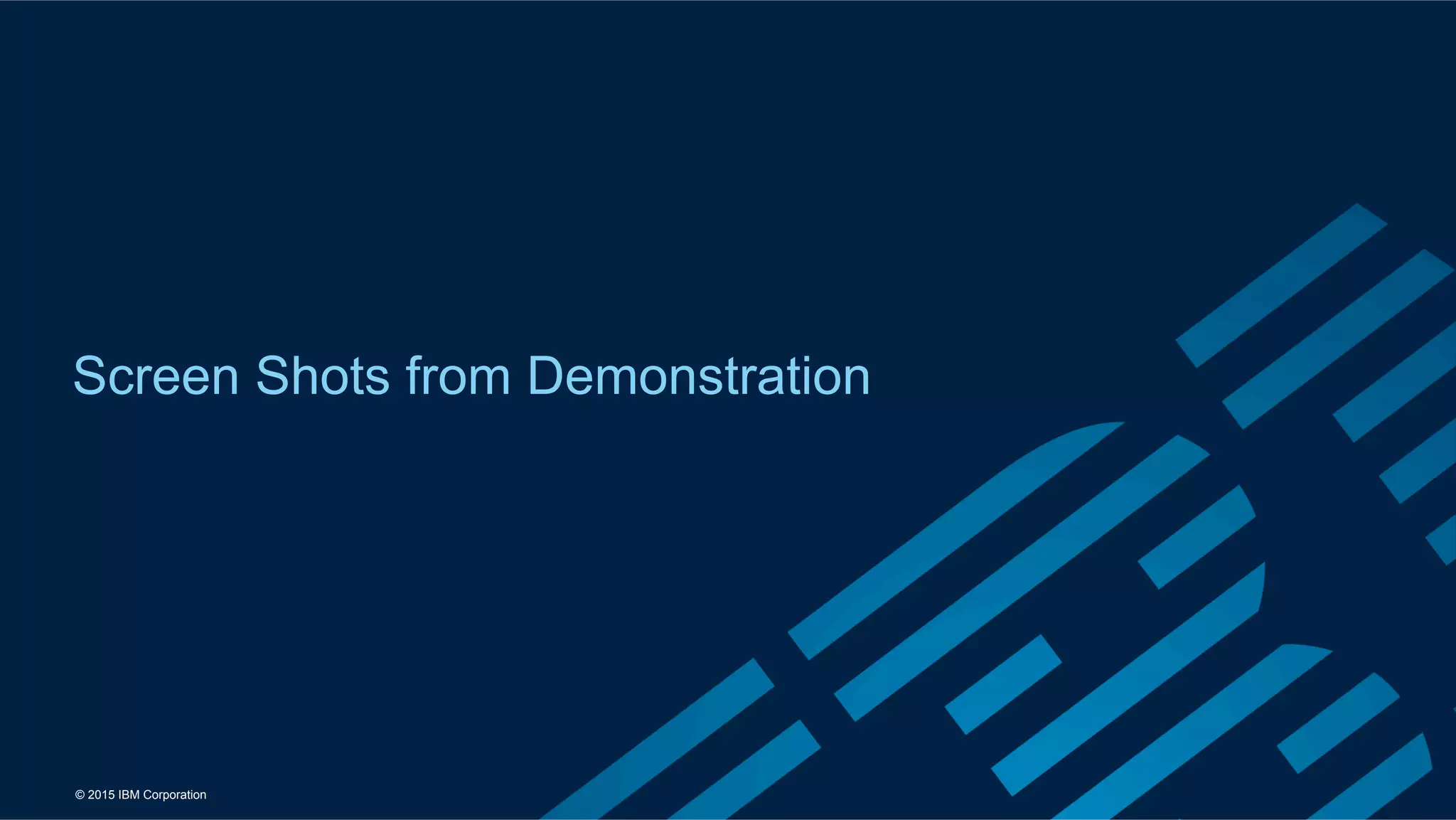 © 2015 IBM Corporation
Screen Shots from Demonstration
 