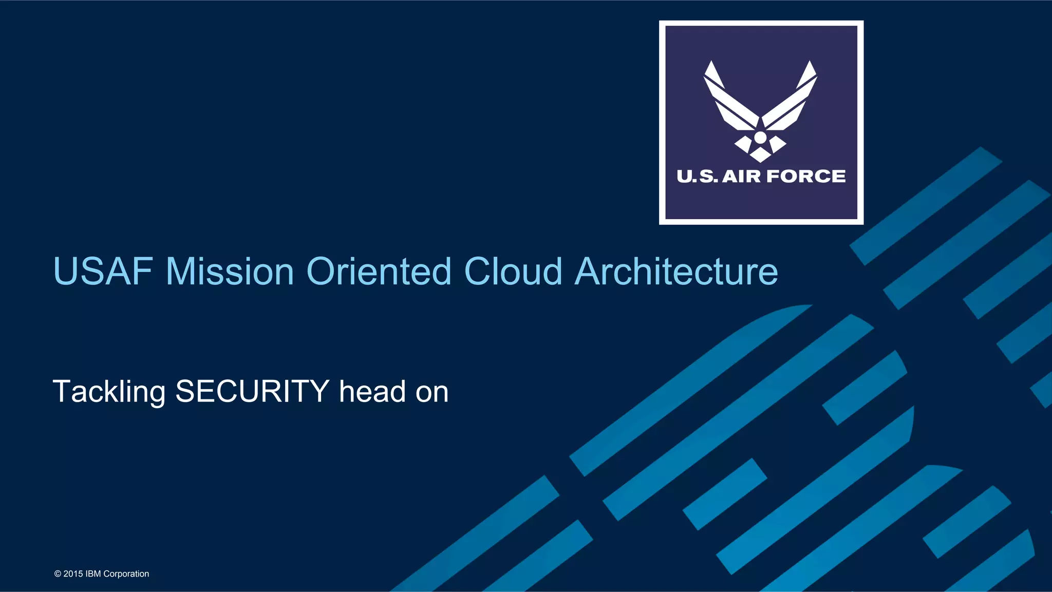 © 2015 IBM Corporation
USAF Mission Oriented Cloud Architecture
Tackling SECURITY head on
 