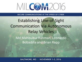 Establishing Line-of-Sight
Communication Via Autonomous
Relay Vehicles
Md Mahbubur Rahman, Leonardo
Bobadilla and Brian Rapp
 