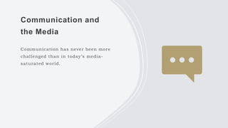 Communication and
the Media
Communication has never been more
challenged than in today’s media-
saturated world.
 