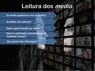 Leitura dos media
Os media ajudam-te a ler os media?
Acreditas nas notícias?
Sabes quem manda nos media?
Quais as principais características da
realidade virtual?
Que pensar dos videojogos?
 