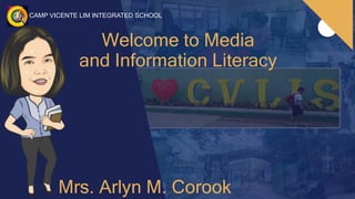 CAMP VICENTE LIM INTEGRATED SCHOOL
Welcome to Media
and Information Literacy
Mrs. Arlyn M. Corook
 