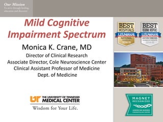 Click to Add Title
Click to Add Subtitle
Mild	Cognitive	
Impairment	Spectrum
Monica	K.	Crane,	MD
Director	of	Clinical	Research
Associate	Director,	Cole	Neuroscience	Center
Clinical	Assistant	Professor	of	Medicine
Dept.	of	Medicine
 