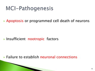  Apoptosis or programmed cell death of neurons
 Insufficient nootropic factors
 Failure to establish neuronal connections
10
 