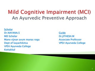 Scholar
Dr.NAYANA.S
MD Scholar
Mano vijnan avum manas roga
Dept of kayachikitsa
VPSV Ayurveda College
Kottakkal
Guide
Dr.JITHESH.M
Associate Professor
VPSV Ayurveda College
5
 