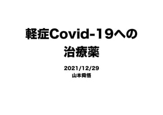 軽症Covid-19への
治療薬
2021/12/29
山本舜悟
 